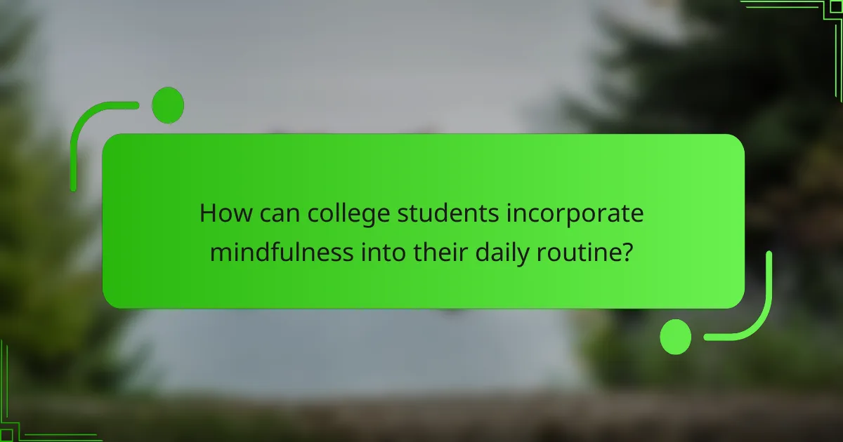 How can college students incorporate mindfulness into their daily routine?