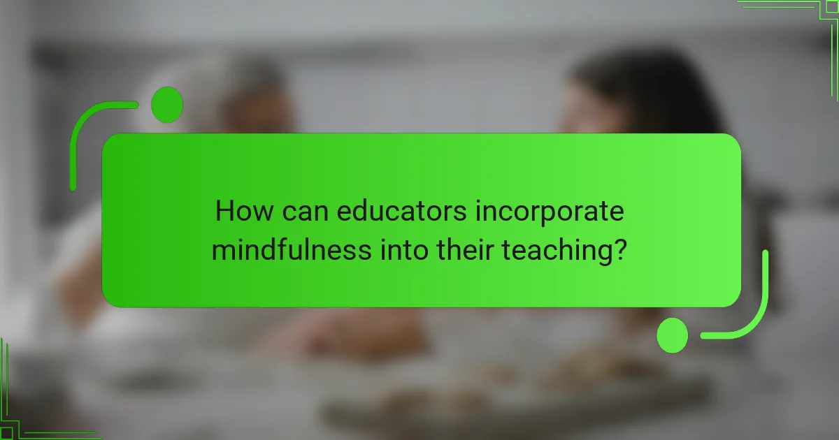 How can educators incorporate mindfulness into their teaching?