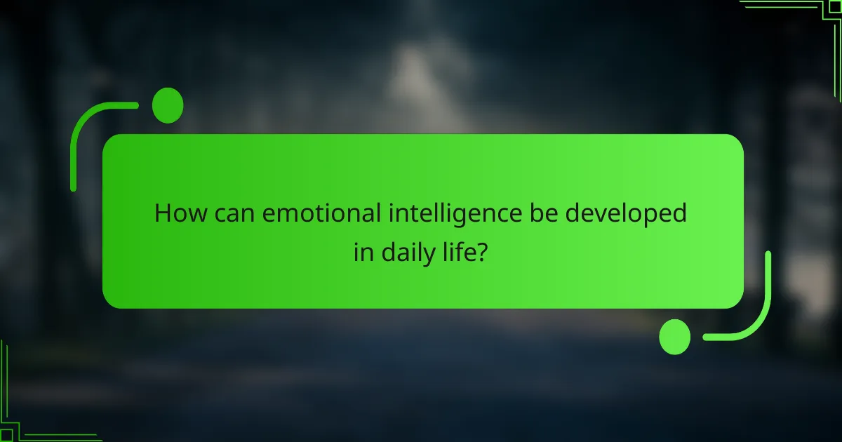 How can emotional intelligence be developed in daily life?