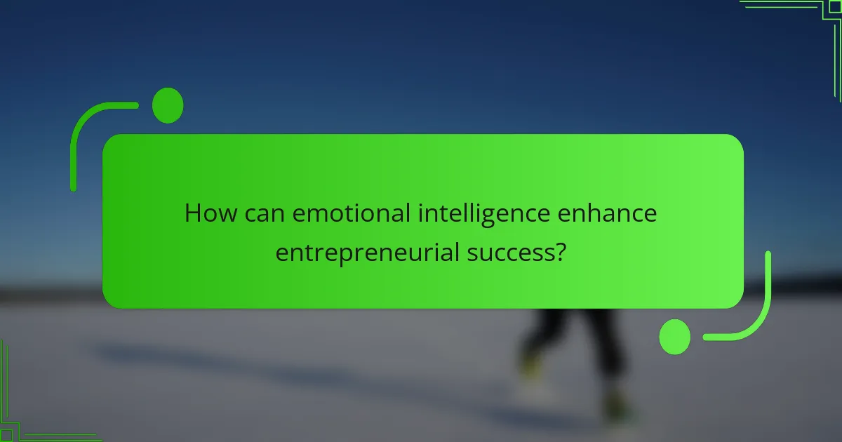 How can emotional intelligence enhance entrepreneurial success?