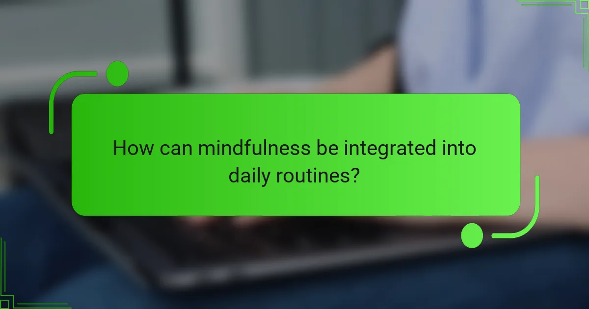 How can mindfulness be integrated into daily routines?