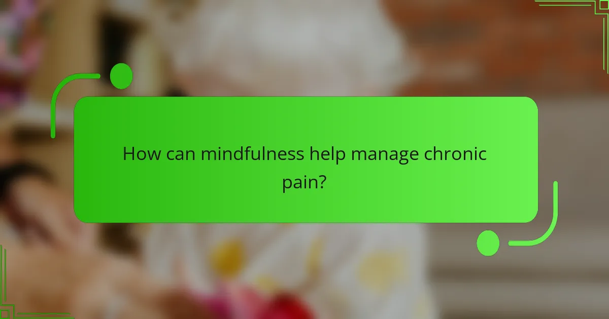 How can mindfulness help manage chronic pain?