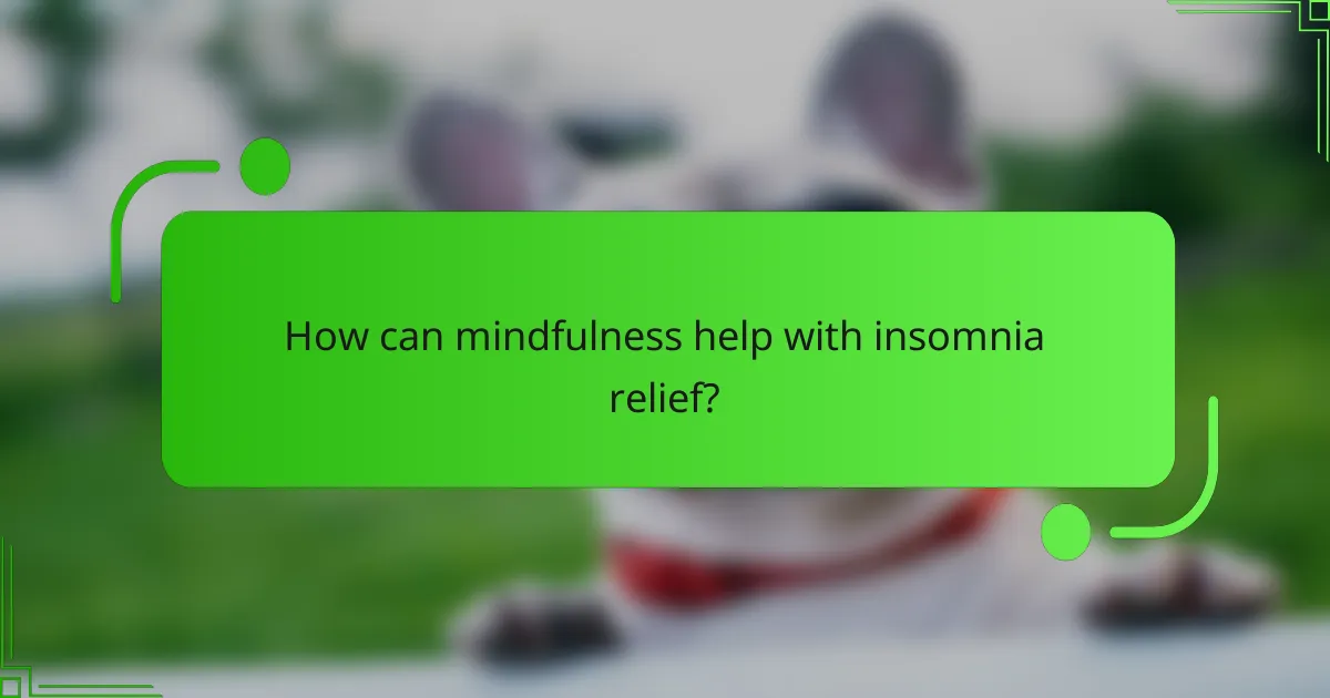 How can mindfulness help with insomnia relief?