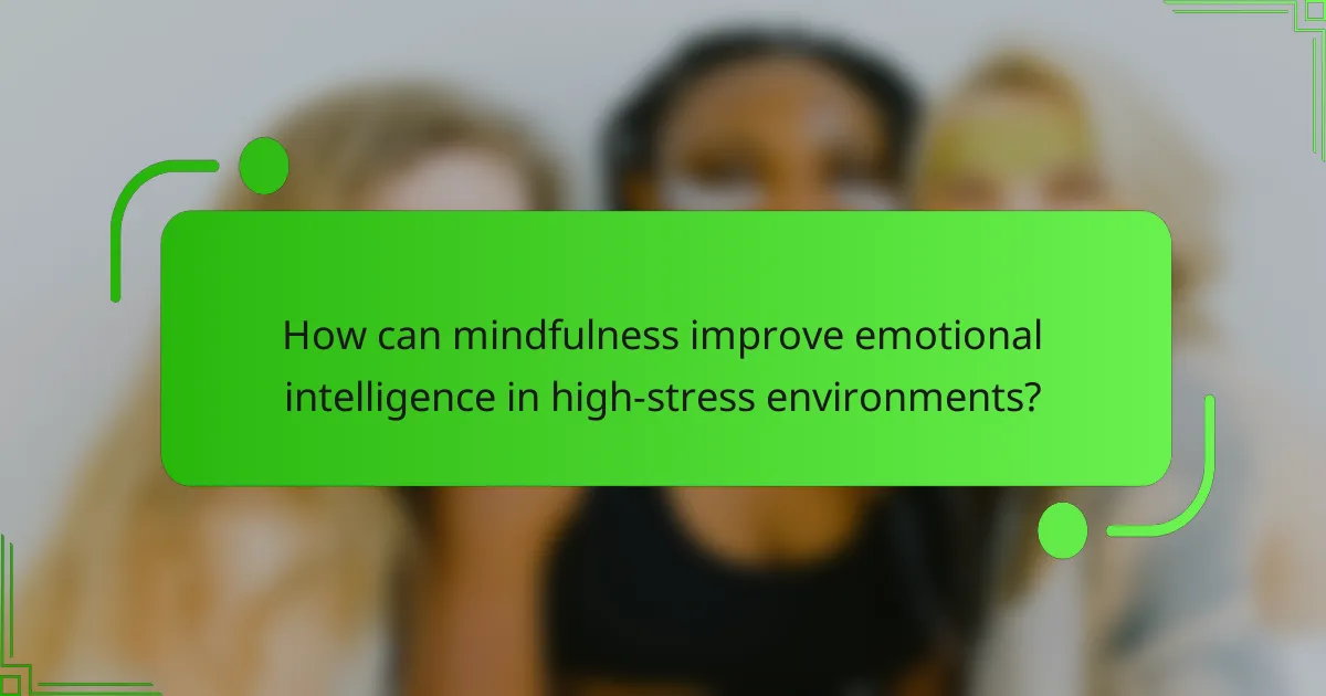 How can mindfulness improve emotional intelligence in high-stress environments?