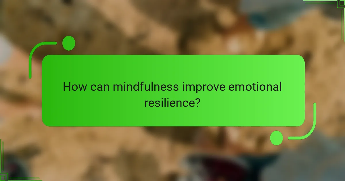 How can mindfulness improve emotional resilience?