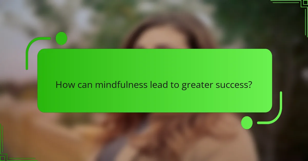 How can mindfulness lead to greater success?