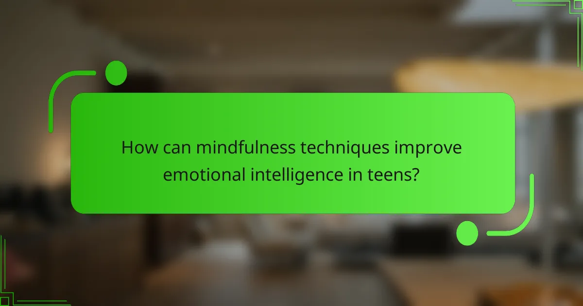 How can mindfulness techniques improve emotional intelligence in teens?
