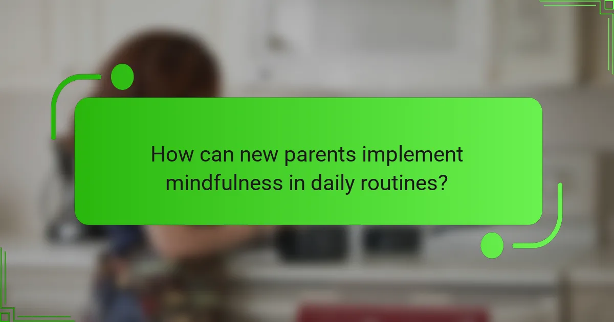 How can new parents implement mindfulness in daily routines?