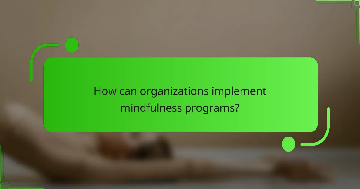 How can organizations implement mindfulness programs?
