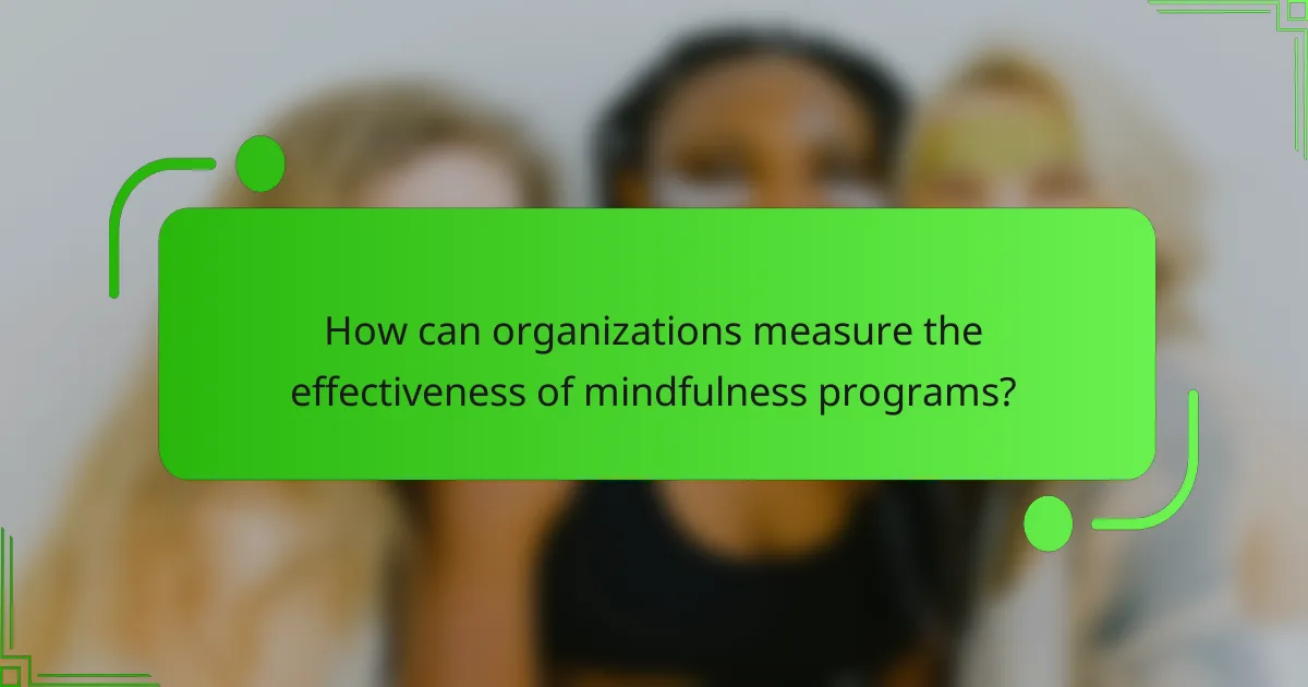 How can organizations measure the effectiveness of mindfulness programs?