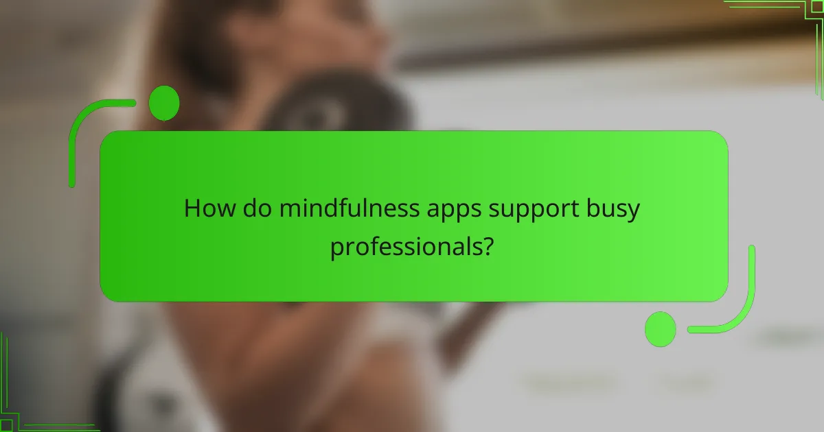 How do mindfulness apps support busy professionals?