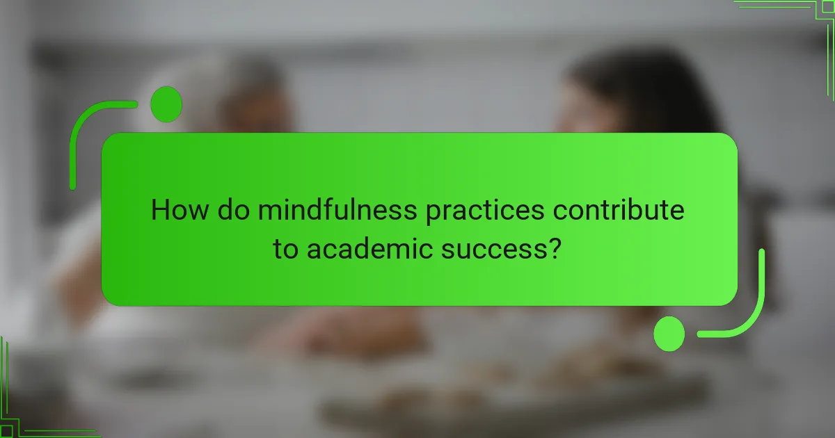 How do mindfulness practices contribute to academic success?