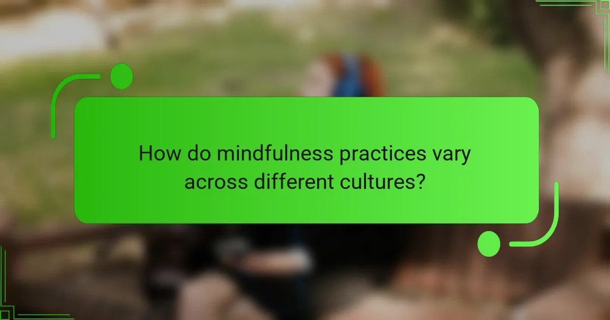 How do mindfulness practices vary across different cultures?