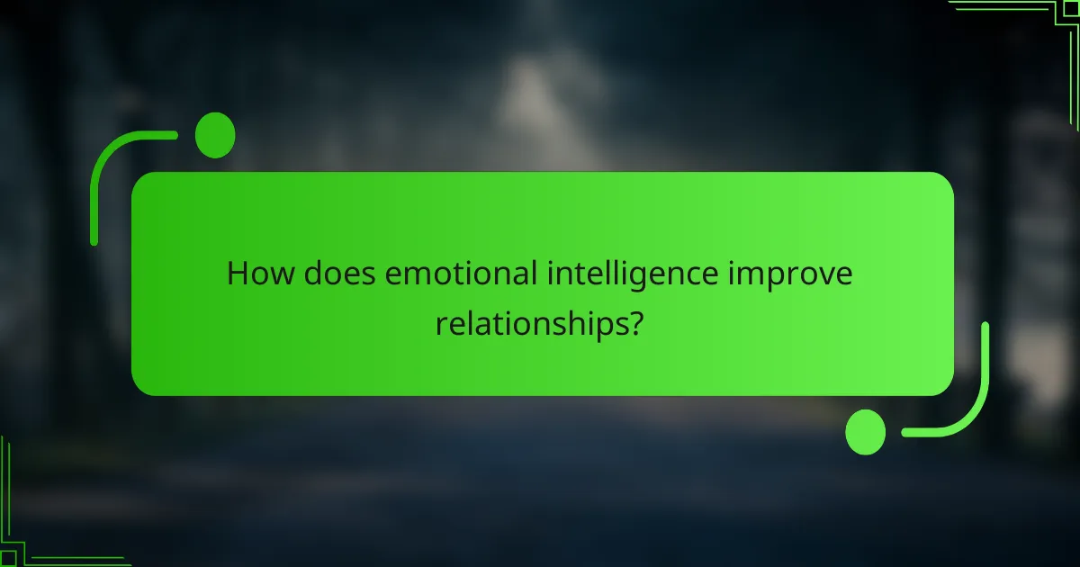 How does emotional intelligence improve relationships?