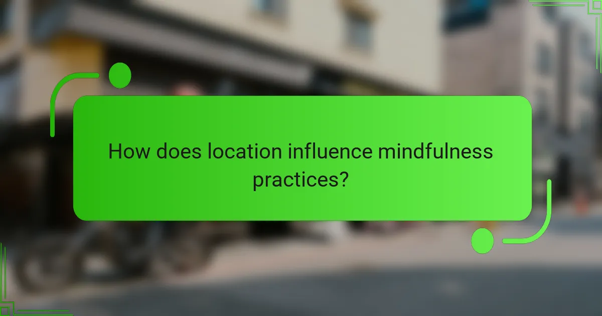 How does location influence mindfulness practices?