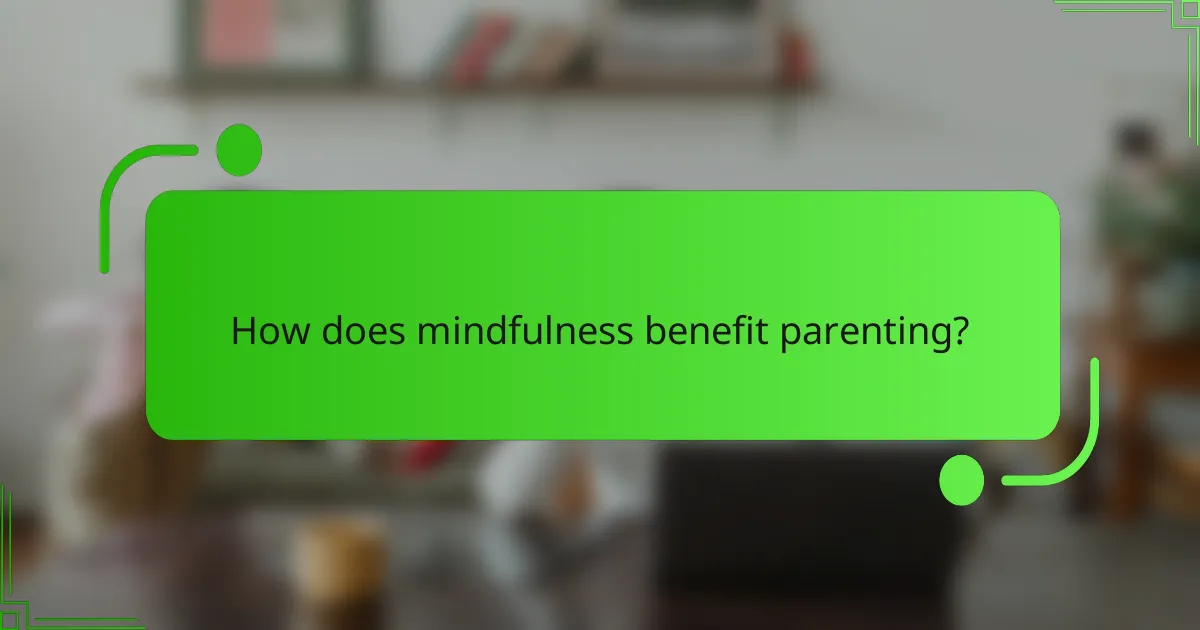How does mindfulness benefit parenting?