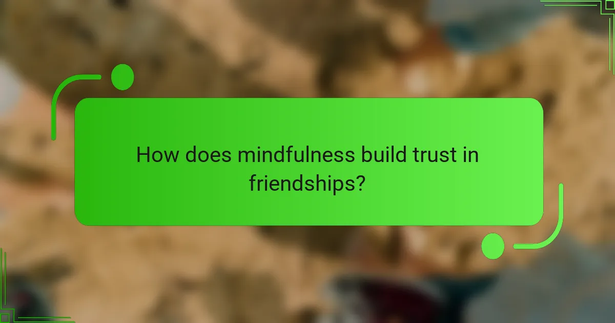 How does mindfulness build trust in friendships?