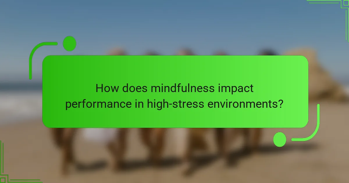 How does mindfulness impact performance in high-stress environments?