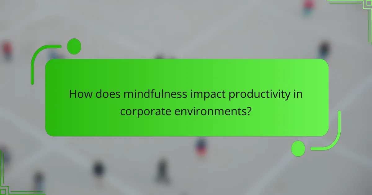 How does mindfulness impact productivity in corporate environments?