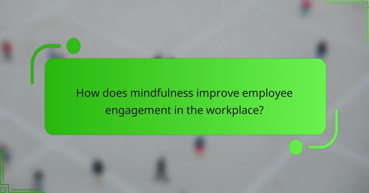 How does mindfulness improve employee engagement in the workplace?