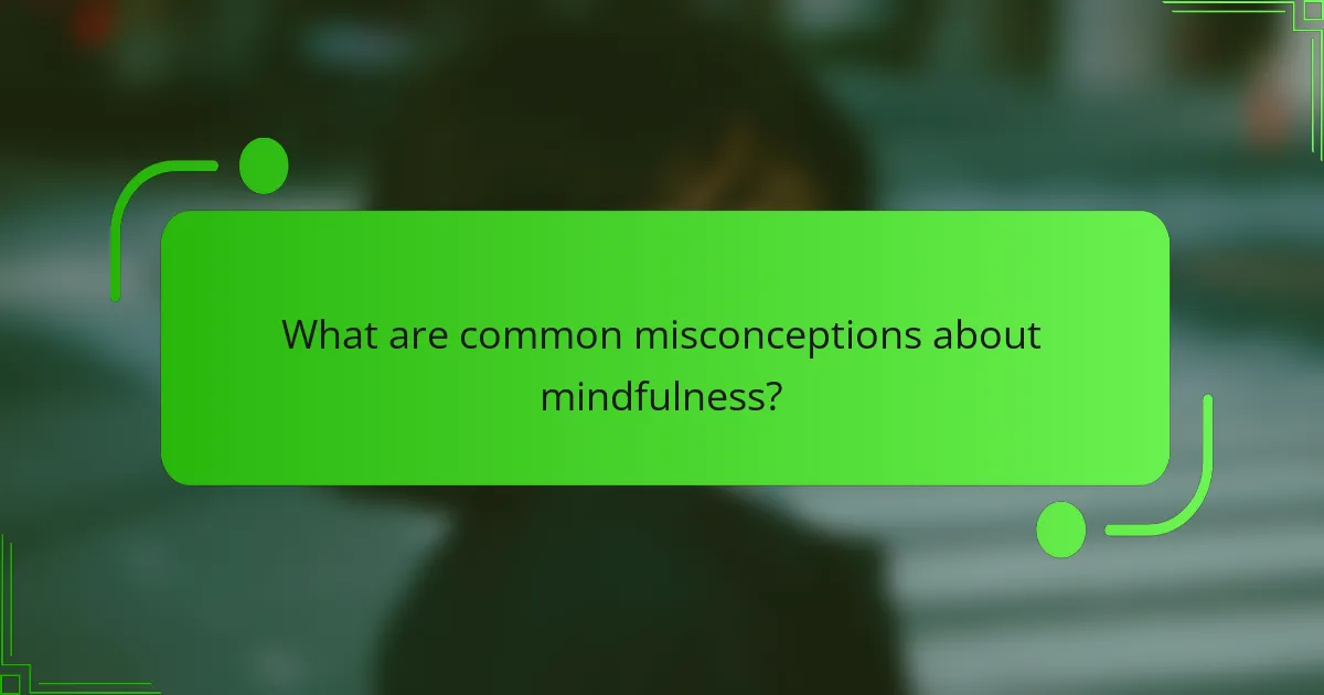 What are common misconceptions about mindfulness?