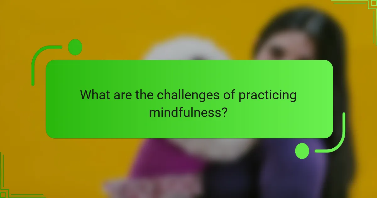What are the challenges of practicing mindfulness?