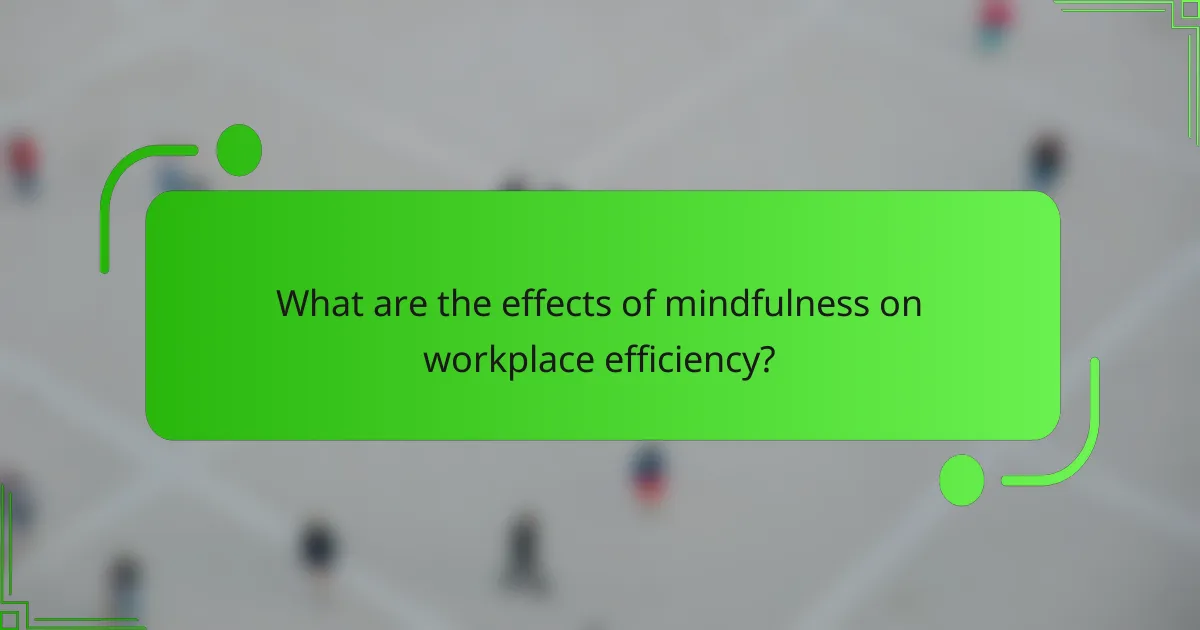 What are the effects of mindfulness on workplace efficiency?