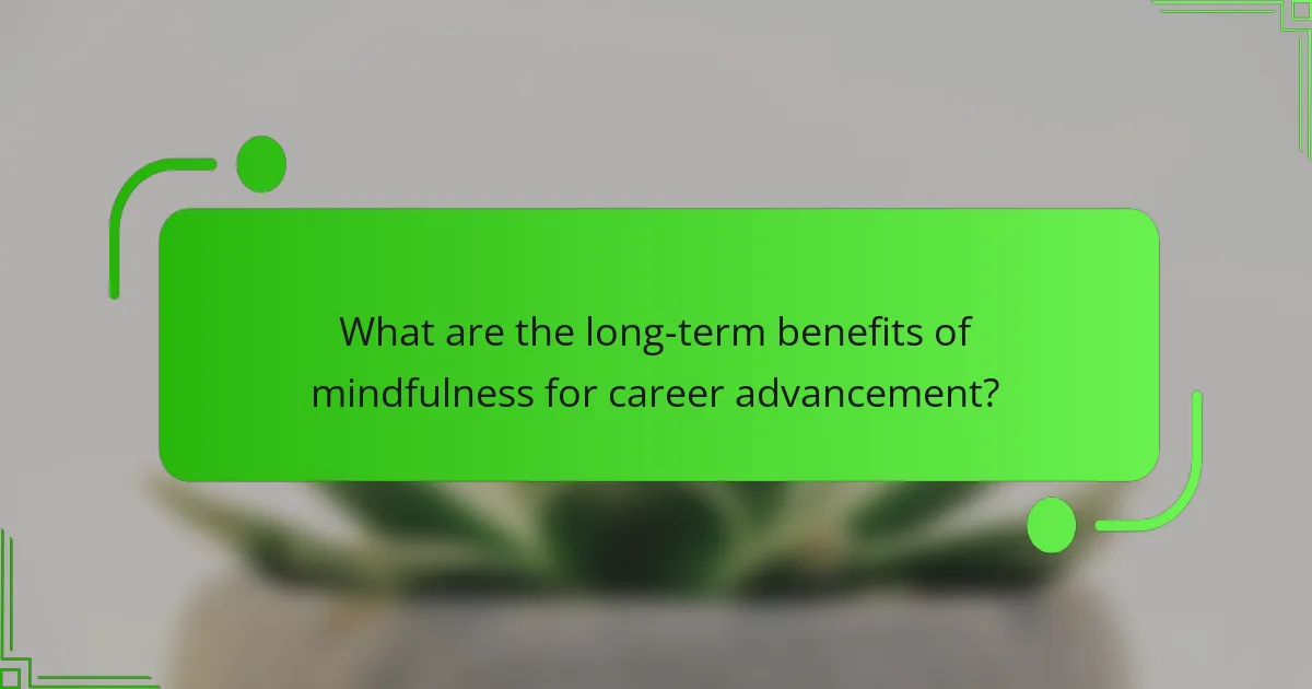 What are the long-term benefits of mindfulness for career advancement?