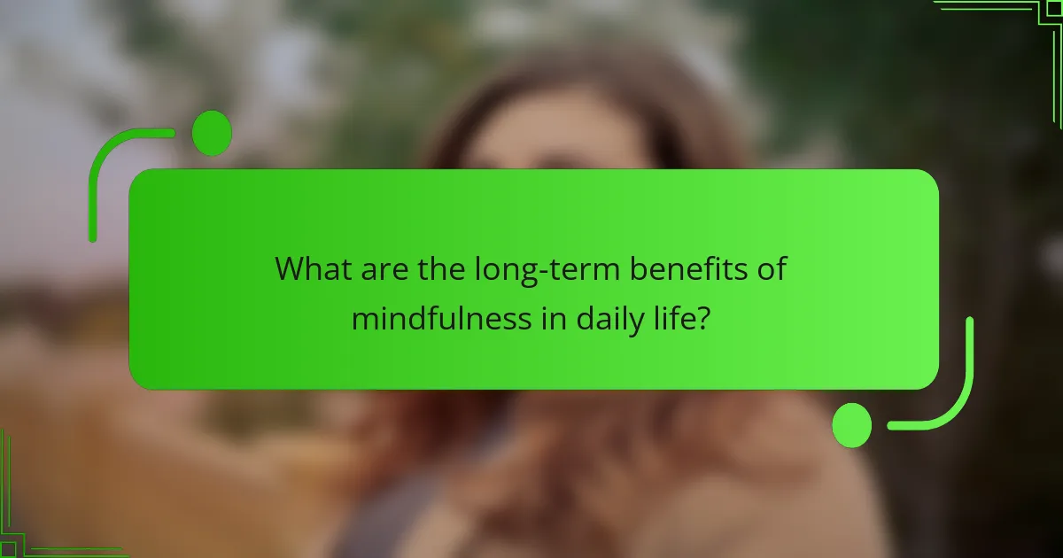 What are the long-term benefits of mindfulness in daily life?