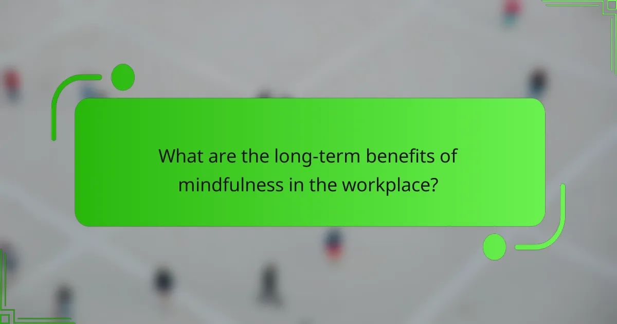 What are the long-term benefits of mindfulness in the workplace?