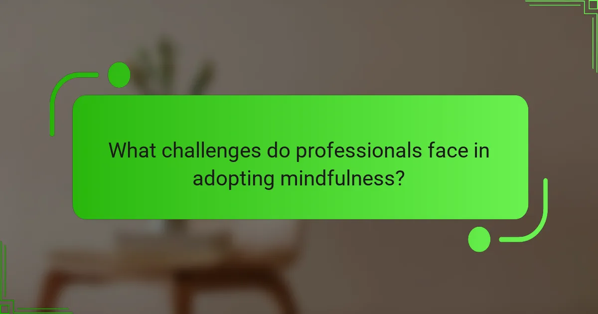 What challenges do professionals face in adopting mindfulness?