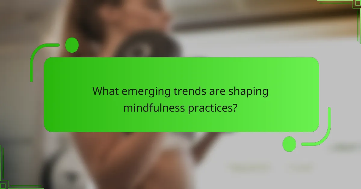 What emerging trends are shaping mindfulness practices?