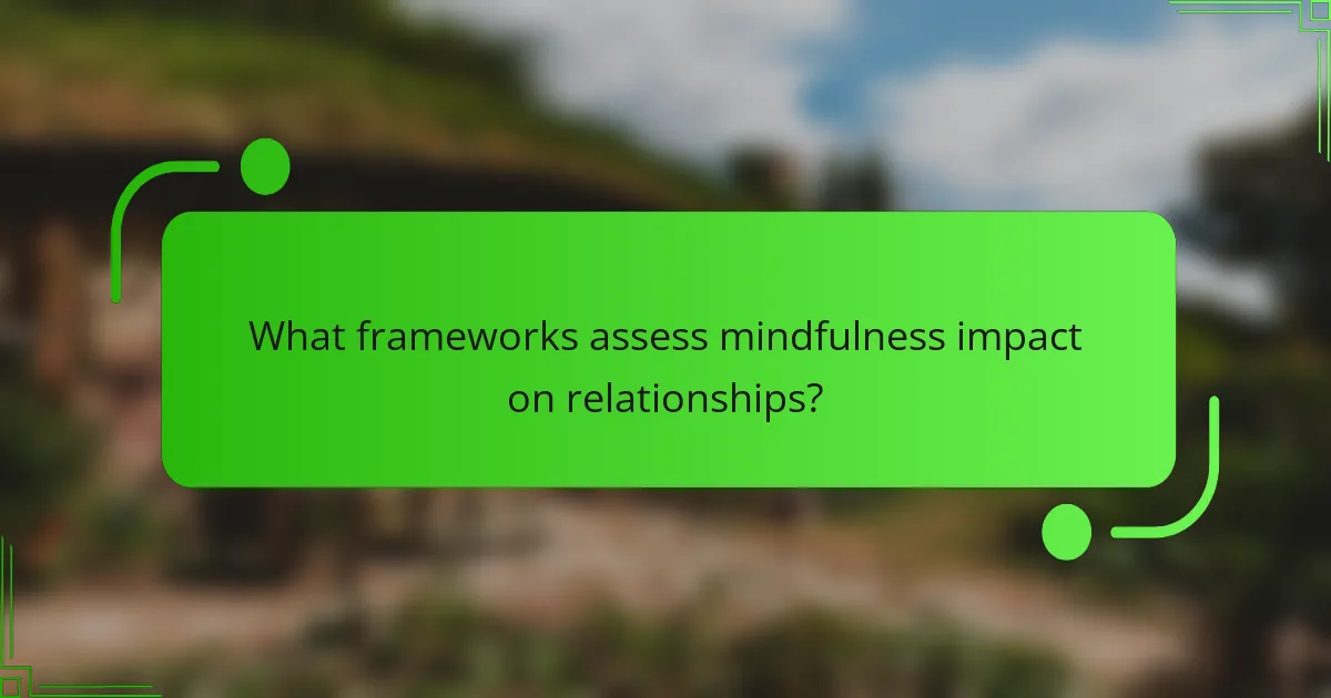 What frameworks assess mindfulness impact on relationships?