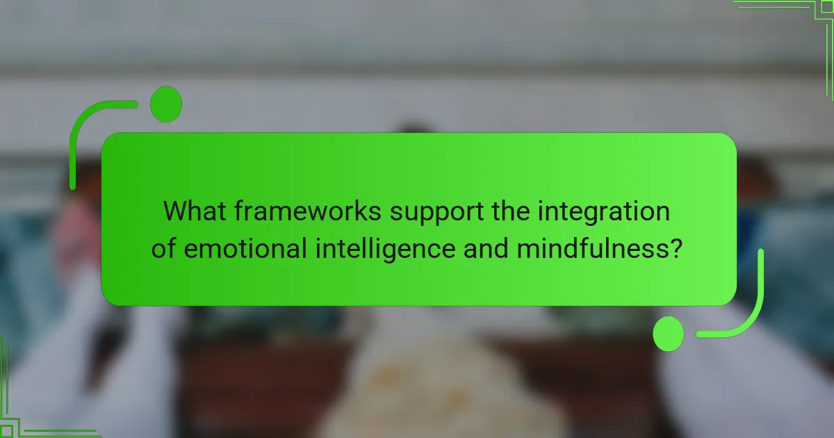 What frameworks support the integration of emotional intelligence and mindfulness?
