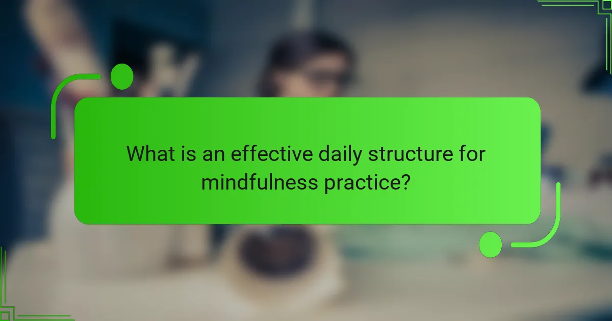 What is an effective daily structure for mindfulness practice?